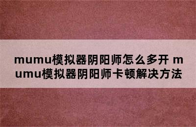 mumu模拟器阴阳师怎么多开 mumu模拟器阴阳师卡顿解决方法